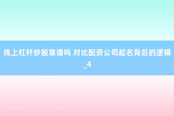 线上杠杆炒股靠谱吗 对比配资公司起名背后的逻辑_4