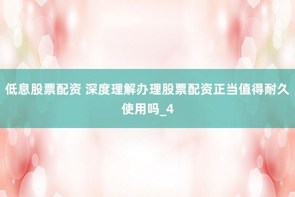 低息股票配资 深度理解办理股票配资正当值得耐久使用吗_4