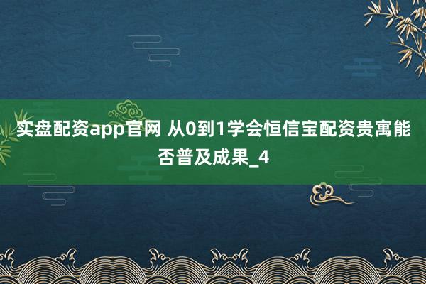 实盘配资app官网 从0到1学会恒信宝配资贵寓能否普及成果_4