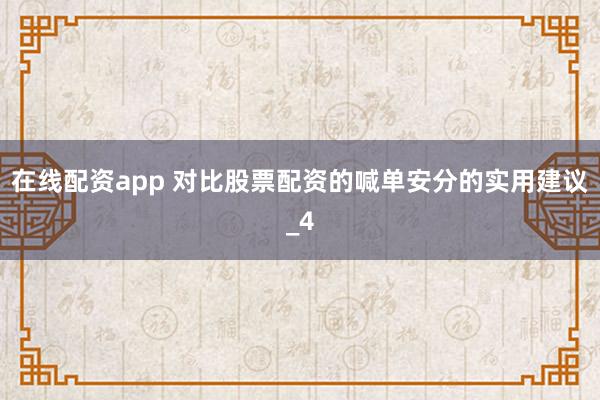 在线配资app 对比股票配资的喊单安分的实用建议_4