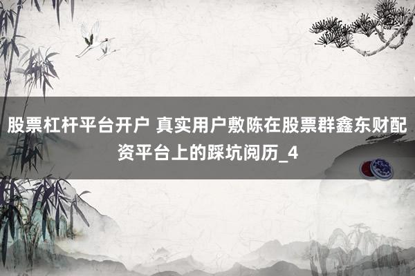 股票杠杆平台开户 真实用户敷陈在股票群鑫东财配资平台上的踩坑阅历_4