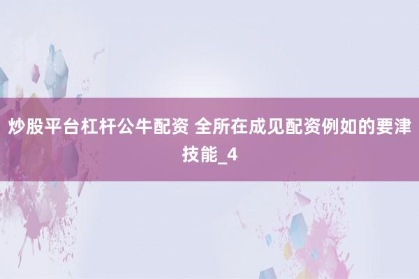 炒股平台杠杆公牛配资 全所在成见配资例如的要津技能_4
