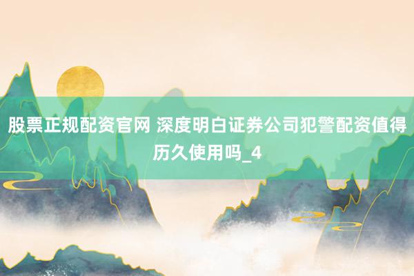 股票正规配资官网 深度明白证券公司犯警配资值得历久使用吗_4