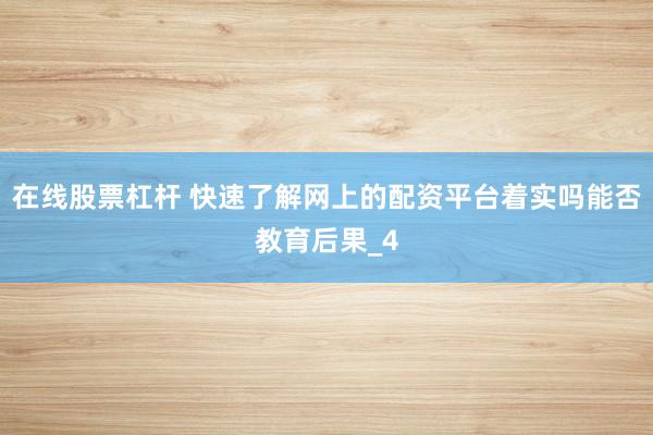 在线股票杠杆 快速了解网上的配资平台着实吗能否教育后果_4