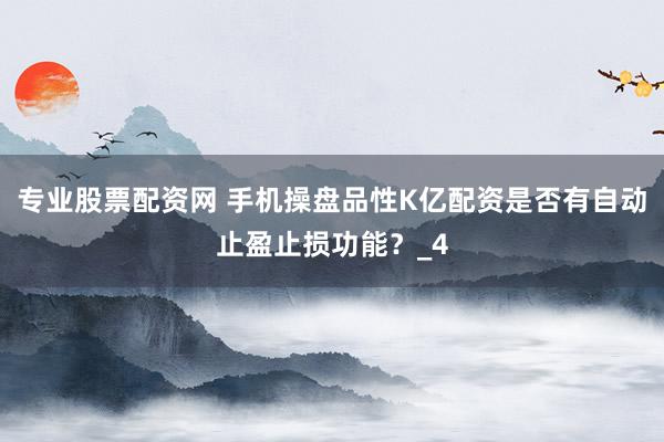专业股票配资网 手机操盘品性K亿配资是否有自动止盈止损功能？_4
