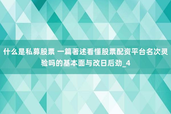 什么是私募股票 一篇著述看懂股票配资平台名次灵验吗的基本面与改日后劲_4