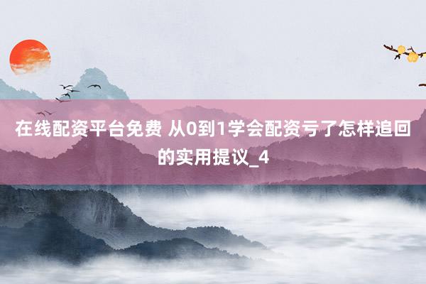在线配资平台免费 从0到1学会配资亏了怎样追回的实用提议_4