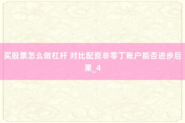 买股票怎么做杠杆 对比配资非零丁账户能否进步后果_4
