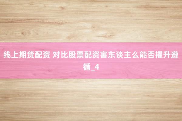 线上期货配资 对比股票配资害东谈主么能否擢升遵循_4