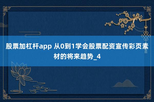 股票加杠杆app 从0到1学会股票配资宣传彩页素材的将来趋势_4