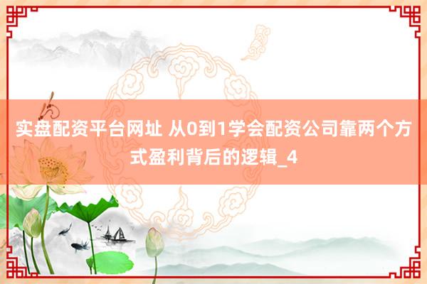 实盘配资平台网址 从0到1学会配资公司靠两个方式盈利背后的逻辑_4