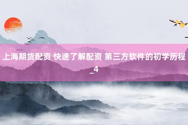 上海期货配资 快速了解配资 第三方软件的初学历程_4