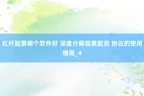 杠杆股票哪个软件好 深度分解股票配资 协议的使用格局_4