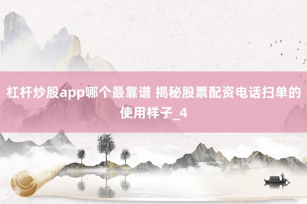 杠杆炒股app哪个最靠谱 揭秘股票配资电话扫单的使用样子_4