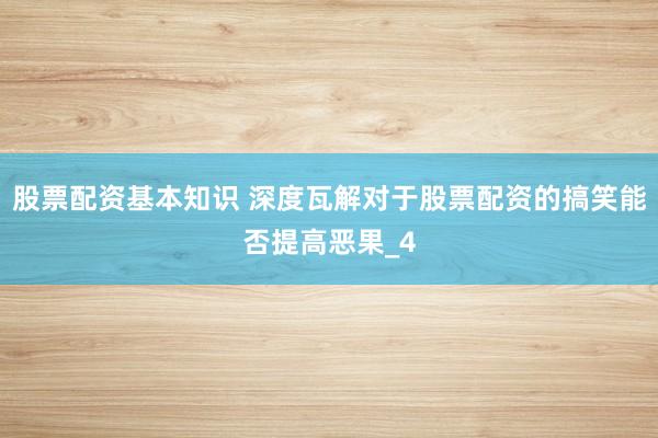 股票配资基本知识 深度瓦解对于股票配资的搞笑能否提高恶果_4