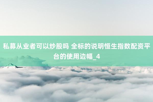私募从业者可以炒股吗 全标的说明恒生指数配资平台的使用边幅_4