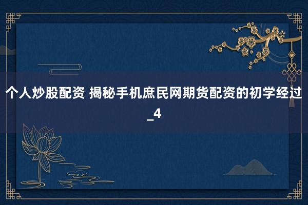 个人炒股配资 揭秘手机庶民网期货配资的初学经过_4