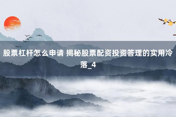 股票杠杆怎么申请 揭秘股票配资投资答理的实用冷落_4