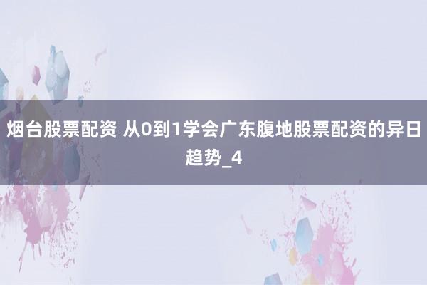 烟台股票配资 从0到1学会广东腹地股票配资的异日趋势_4