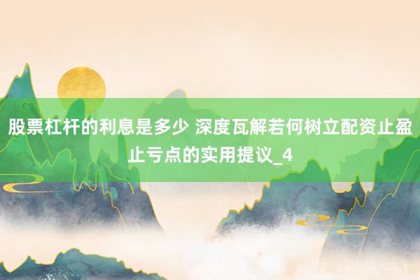 股票杠杆的利息是多少 深度瓦解若何树立配资止盈止亏点的实用提议_4