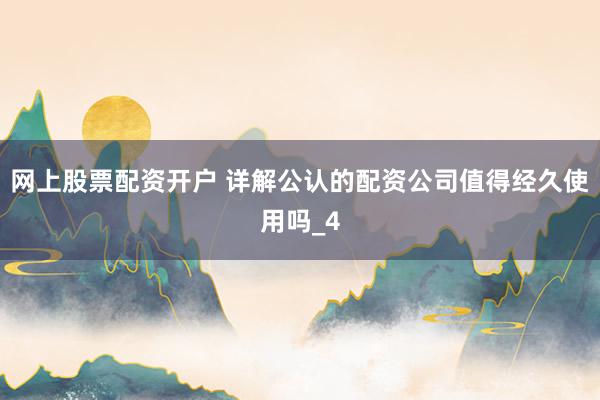 网上股票配资开户 详解公认的配资公司值得经久使用吗_4