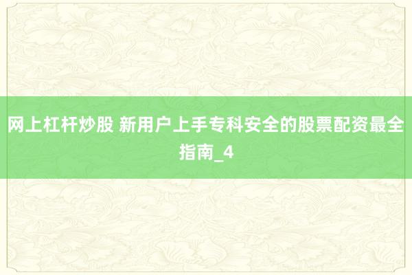 网上杠杆炒股 新用户上手专科安全的股票配资最全指南_4