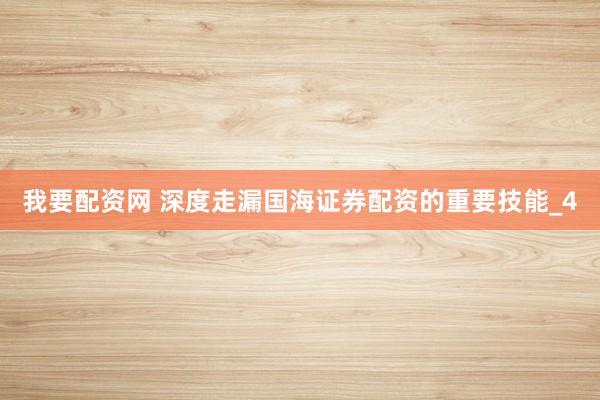 我要配资网 深度走漏国海证券配资的重要技能_4