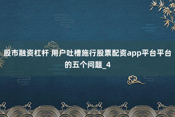 股市融资杠杆 用户吐槽施行股票配资app平台平台的五个问题_4