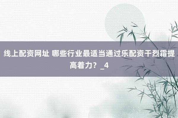 线上配资网址 哪些行业最适当通过乐配资干烈霜提高着力？_4