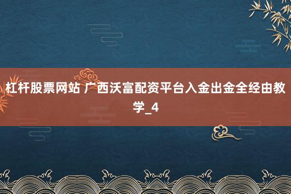 杠杆股票网站 广西沃富配资平台入金出金全经由教学_4