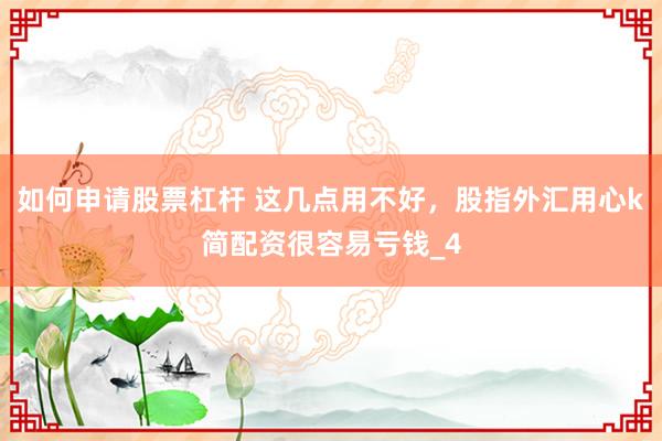 如何申请股票杠杆 这几点用不好，股指外汇用心k简配资很容易亏钱_4