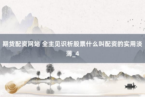期货配资网站 全主见识析股票什么叫配资的实用淡薄_4