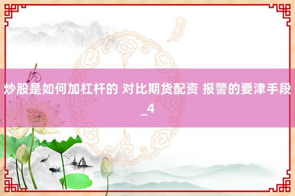 炒股是如何加杠杆的 对比期货配资 报警的要津手段_4