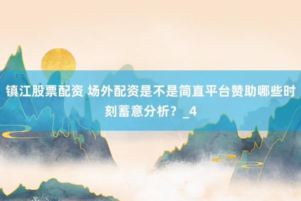 镇江股票配资 场外配资是不是简直平台赞助哪些时刻蓄意分析？_4
