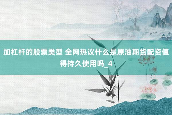 加杠杆的股票类型 全网热议什么是原油期货配资值得持久使用吗_4