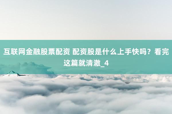 互联网金融股票配资 配资股是什么上手快吗？看完这篇就清澈_4