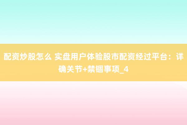 配资炒股怎么 实盘用户体验股市配资经过平台：详确关节+禁锢事项_4