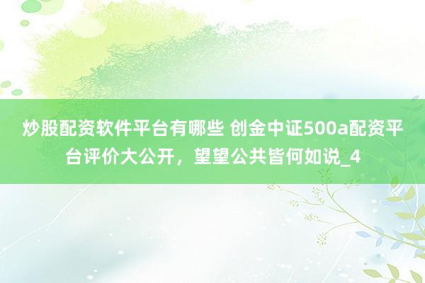 炒股配资软件平台有哪些 创金中证500a配资平台评价大公开，望望公共皆何如说_4