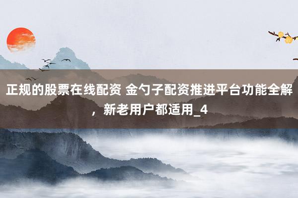 正规的股票在线配资 金勺子配资推进平台功能全解，新老用户都适用_4