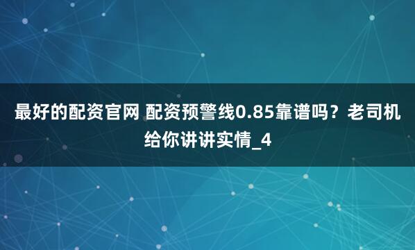 最好的配资官网 配资预警线0.85靠谱吗？老司机给你讲讲实情_4