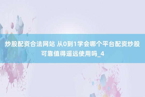 炒股配资合法网站 从0到1学会哪个平台配资炒股可靠值得遥远使用吗_4