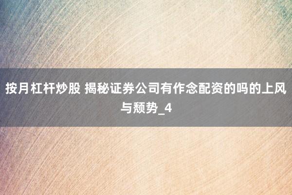 按月杠杆炒股 揭秘证券公司有作念配资的吗的上风与颓势_4
