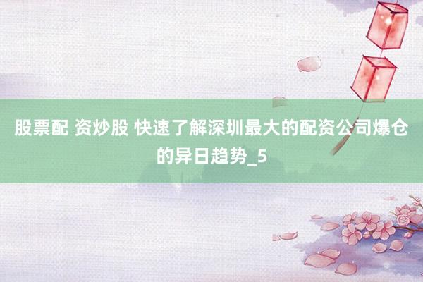 股票配 资炒股 快速了解深圳最大的配资公司爆仓的异日趋势_5