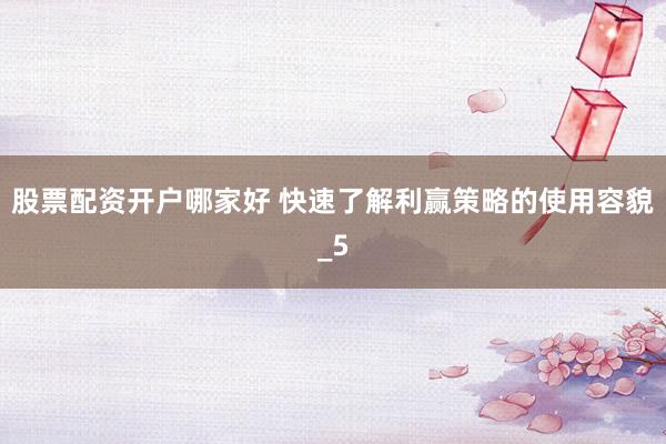 股票配资开户哪家好 快速了解利赢策略的使用容貌_5