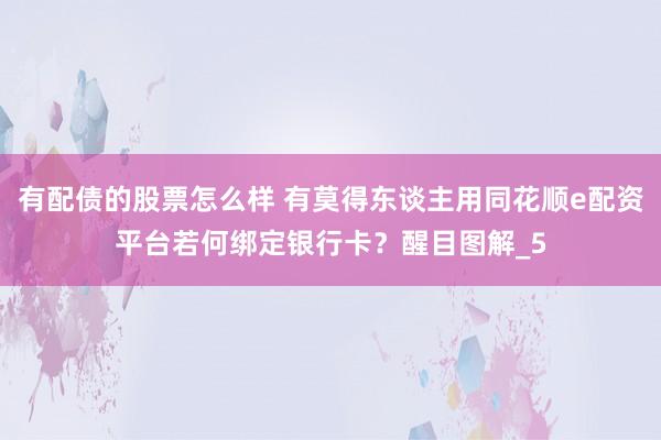 有配债的股票怎么样 有莫得东谈主用同花顺e配资平台若何绑定银行卡？醒目图解_5