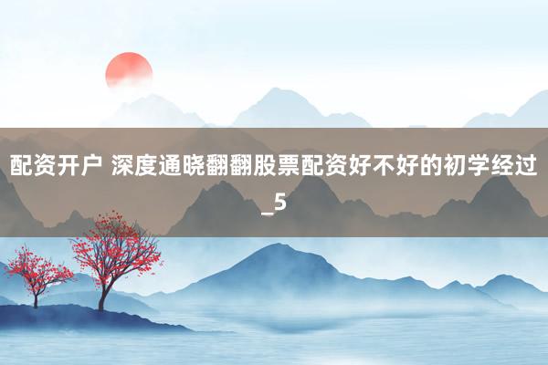 配资开户 深度通晓翻翻股票配资好不好的初学经过_5