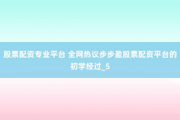 股票配资专业平台 全网热议步步盈股票配资平台的初学经过_5