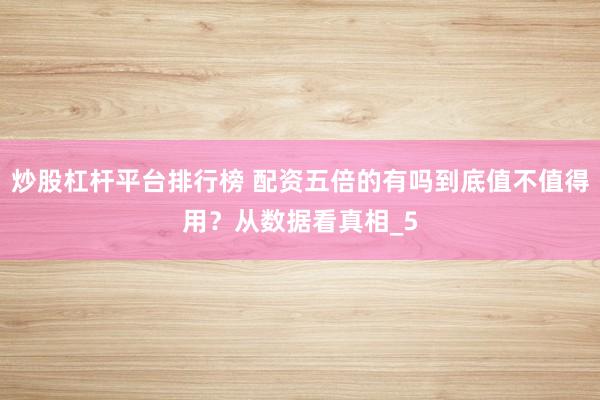炒股杠杆平台排行榜 配资五倍的有吗到底值不值得用？从数据看真相_5