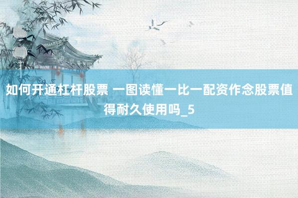 如何开通杠杆股票 一图读懂一比一配资作念股票值得耐久使用吗_5