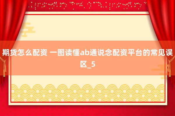 期货怎么配资 一图读懂ab通说念配资平台的常见误区_5